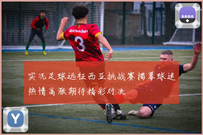 实况足球远征西亚挑战赛揭幕球迷热情高涨期待精彩对决