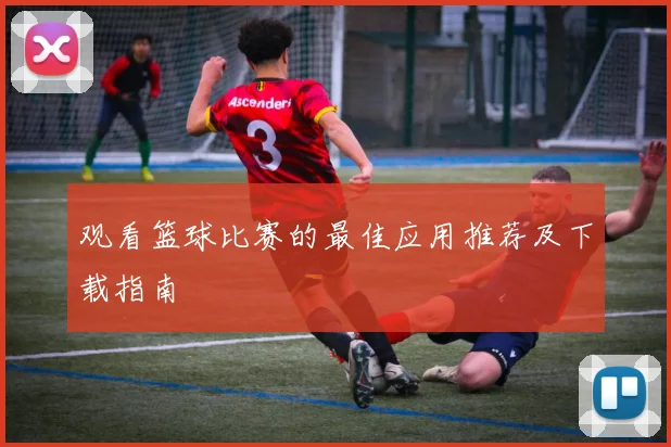 观看篮球比赛的最佳应用推荐及下载指南
