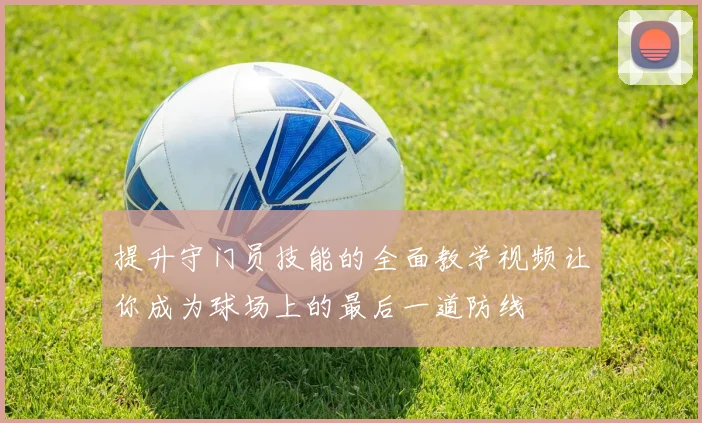 提升守门员技能的全面教学视频让你成为球场上的最后一道防线