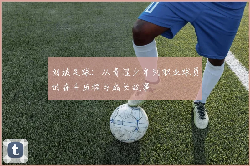 刘斌足球：从青涩少年到职业球员的奋斗历程与成长故事