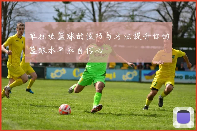 单独练篮球的技巧与方法提升你的篮球水平和自信心