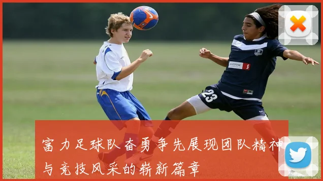 富力足球队奋勇争先展现团队精神与竞技风采的崭新篇章