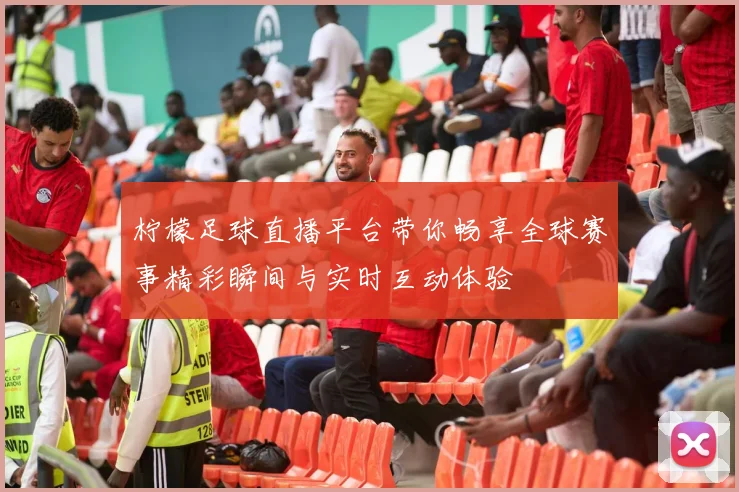 柠檬足球直播平台带你畅享全球赛事精彩瞬间与实时互动体验
