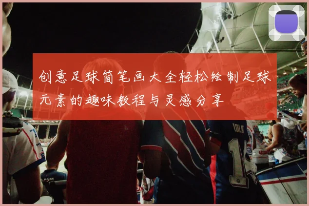 创意足球简笔画大全轻松绘制足球元素的趣味教程与灵感分享