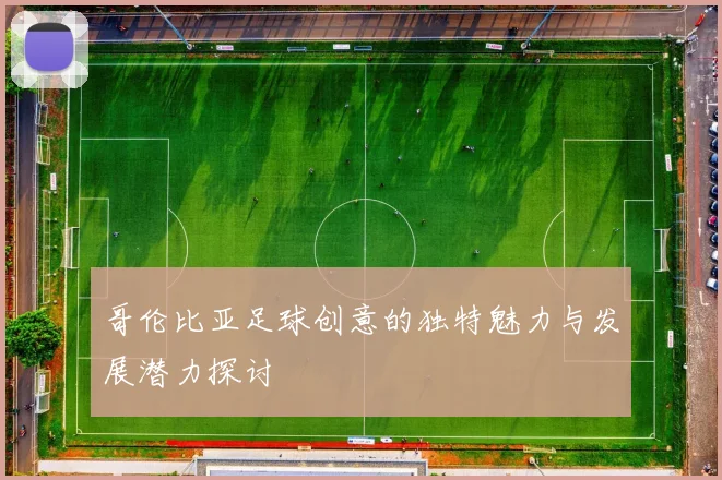 哥伦比亚足球创意的独特魅力与发展潜力探讨