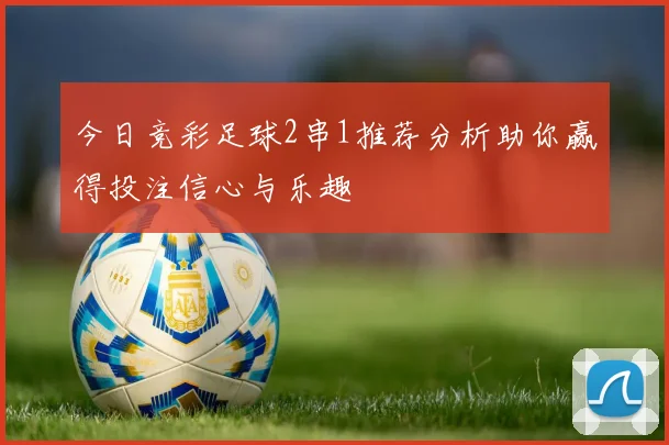 今日竞彩足球2串1推荐分析助你赢得投注信心与乐趣